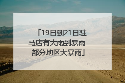 19日到21日驻马店有大雨到暴雨 部分地区大暴雨