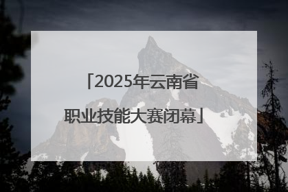 2025年云南省职业技能大赛闭幕