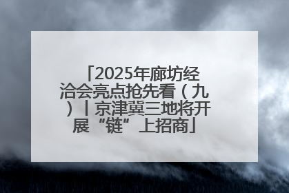2025年廊坊经洽会亮点抢先看（九）丨京津冀三地将开展“链”上招商
