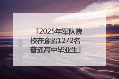2025年军队院校在豫招1272名普通高中毕业生