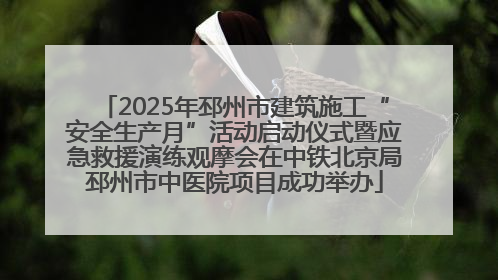 2025年邳州市建筑施工“安全生产月”活动启动仪式暨应急救援演练观摩会在中铁北京局邳州市中医院项目成功举办