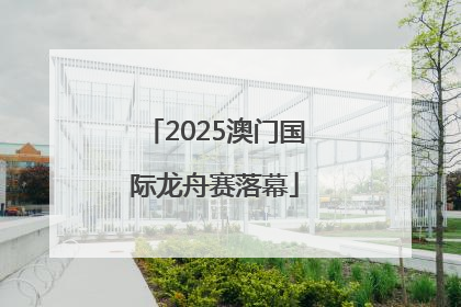 2025澳门国际龙舟赛落幕