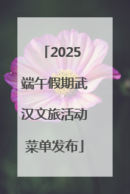 2025端午假期武汉文旅活动菜单发布
