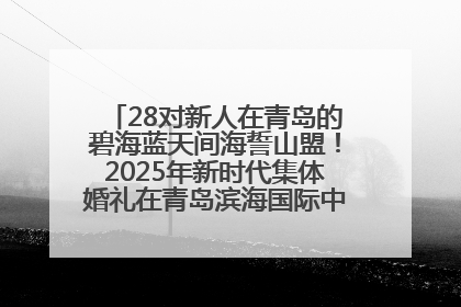 28对新人在青岛的碧海蓝天间海誓山盟！2025年新时代集体婚礼在青岛滨海国际中心文明实践广场举行