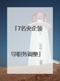 7名央企领导职务调整