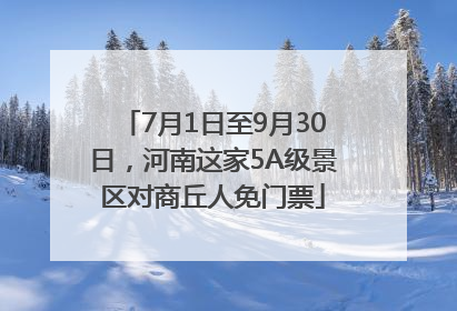 7月1日至9月30日，河南这家5A级景区对商丘人免门票