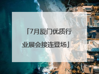 7月厦门优质行业展会接连登场