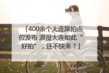 400余个大连旅拍点位发布 浪漫大连如此“好拍”，还不快来？