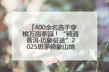 400余名选手穿梭万亩茶园！“骑遇普洱·迈象征途”2025思茅倚象山地自行车赛圆满举行