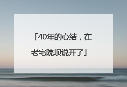 40年的心结，在老宅院坝说开了