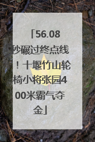 56.08秒碾过终点线！十堰竹山轮椅小将张园400米霸气夺金