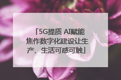 5G提质 AI赋能 焦作数字化建设让生产、生活可感可触