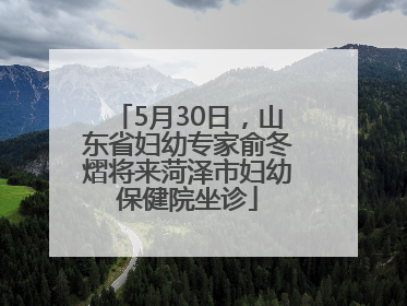 5月30日，山东省妇幼专家俞冬熠将来菏泽市妇幼保健院坐诊