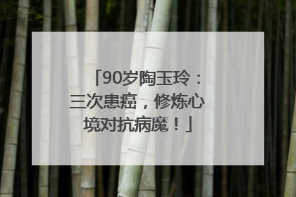 90岁陶玉玲：三次患癌，修炼心境对抗病魔！