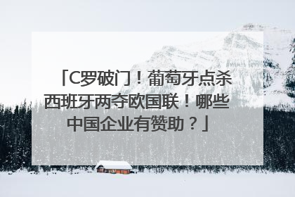 C罗破门！葡萄牙点杀西班牙两夺欧国联！哪些中国企业有赞助？