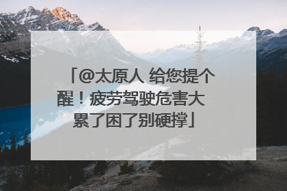 @太原人 给您提个醒！疲劳驾驶危害大 累了困了别硬撑