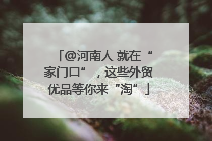 @河南人 就在“家门口”，这些外贸优品等你来“淘”