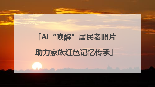 AI“唤醒”居民老照片 助力家族红色记忆传承
