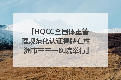 HQCC全国体重管理规范化认证揭牌在株洲市三三一医院举行