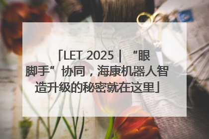 LET 2025｜“眼脚手”协同，海康机器人智造升级的秘密就在这里